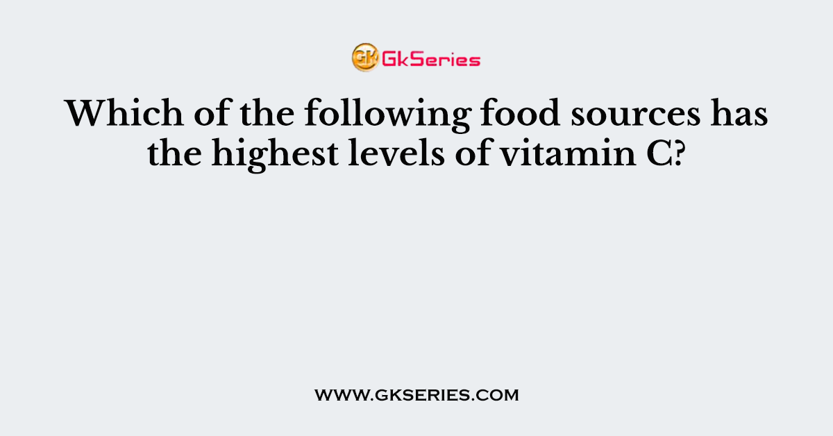 Which of the following food sources has the highest levels of vitamin C?