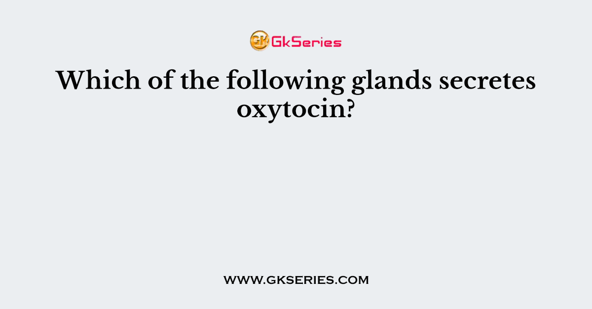 Which of the following glands secretes oxytocin?