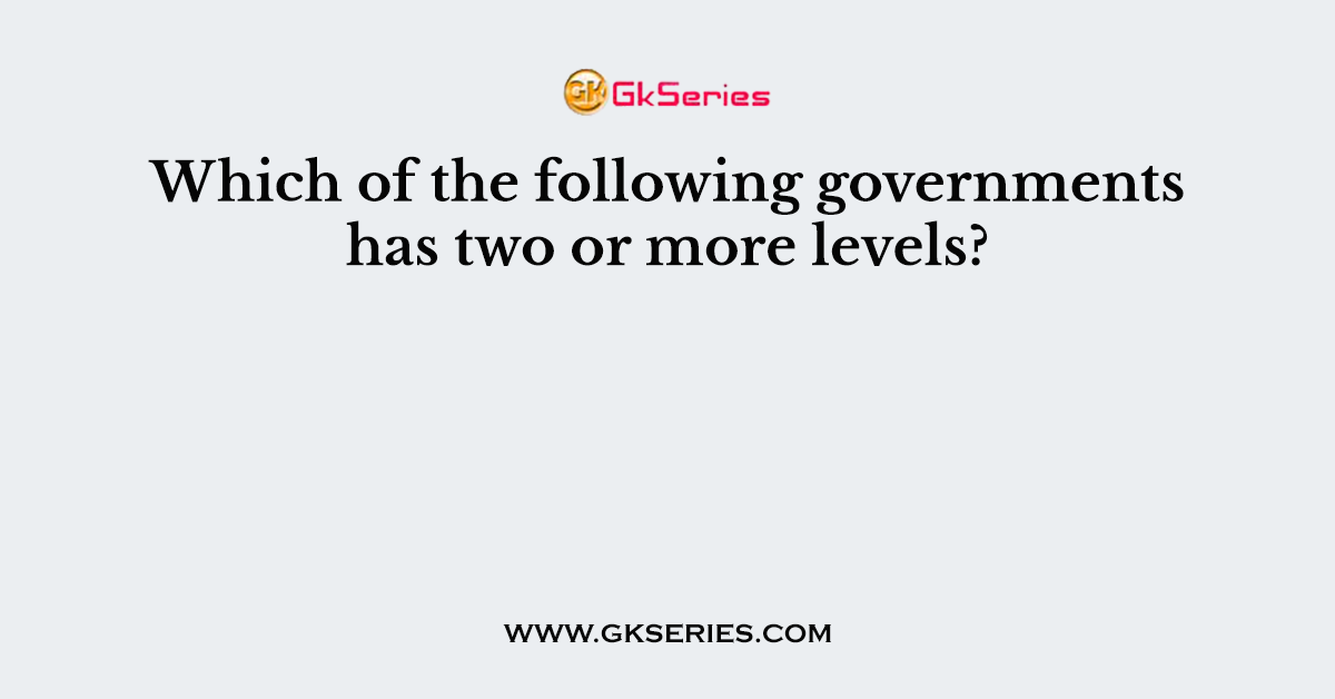 Which of the following governments has two or more levels?