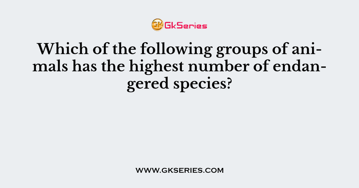 Which of the following groups of animals has the highest number of endangered species?