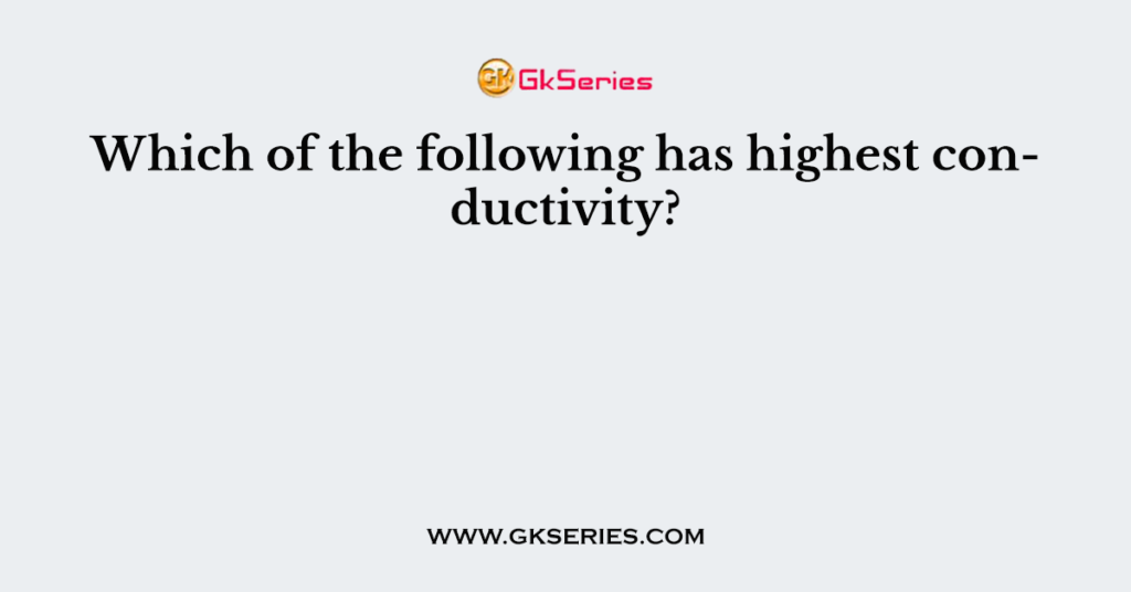 Which of the following has highest conductivity?