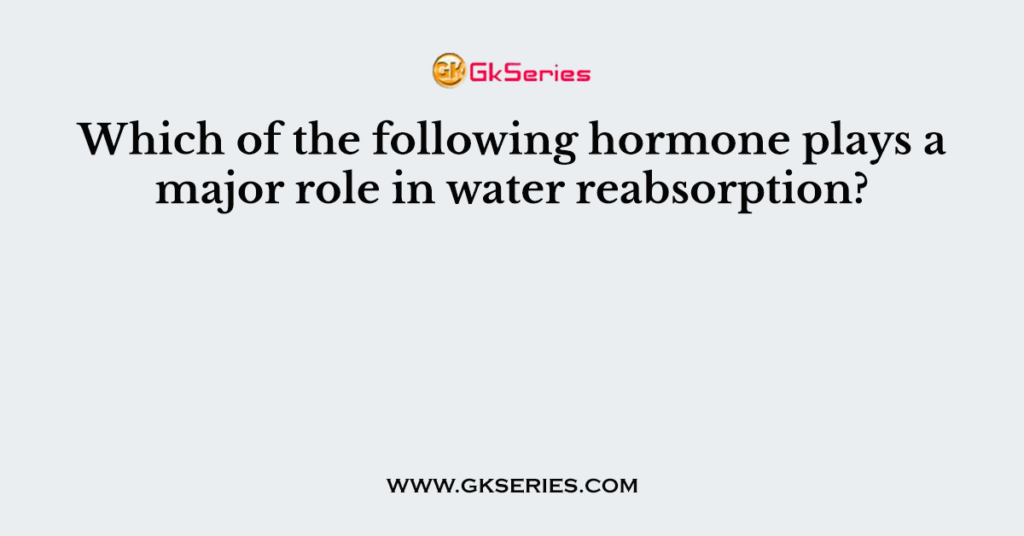 Which of the following hormone plays a major role in water reabsorption?