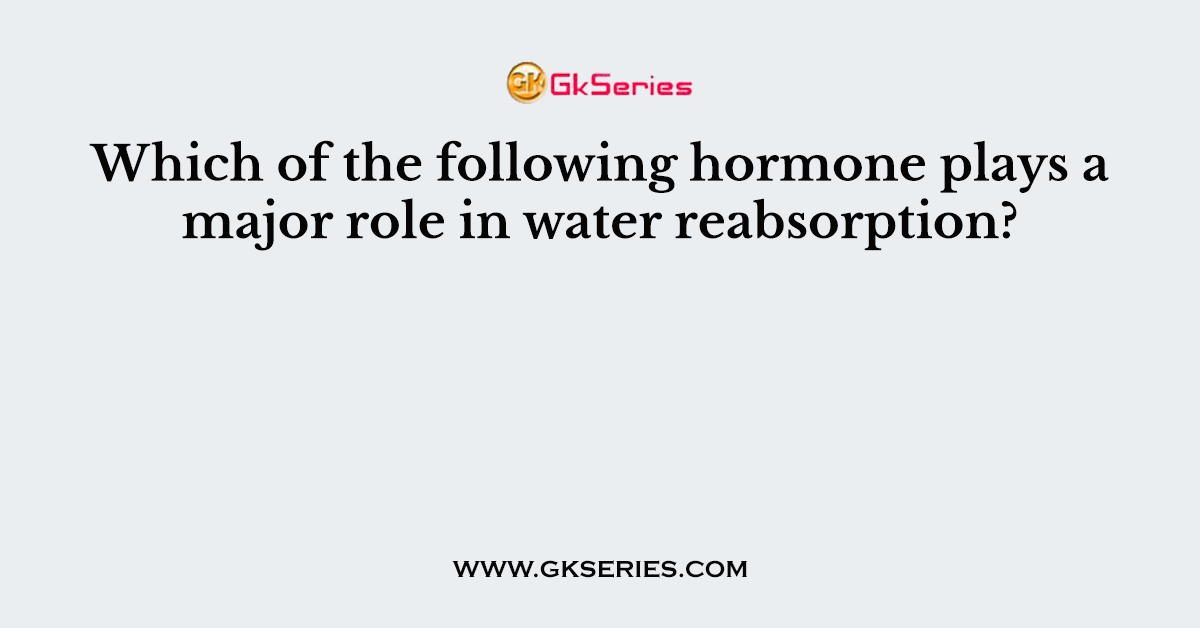 Which of the following hormone plays a major role in water reabsorption?