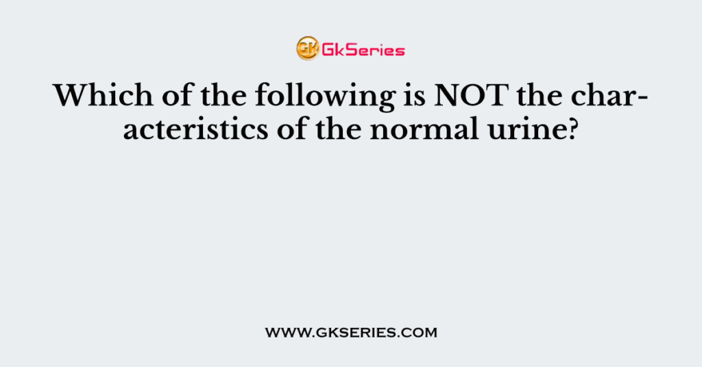 Which of the following is NOT the characteristics of the normal urine?