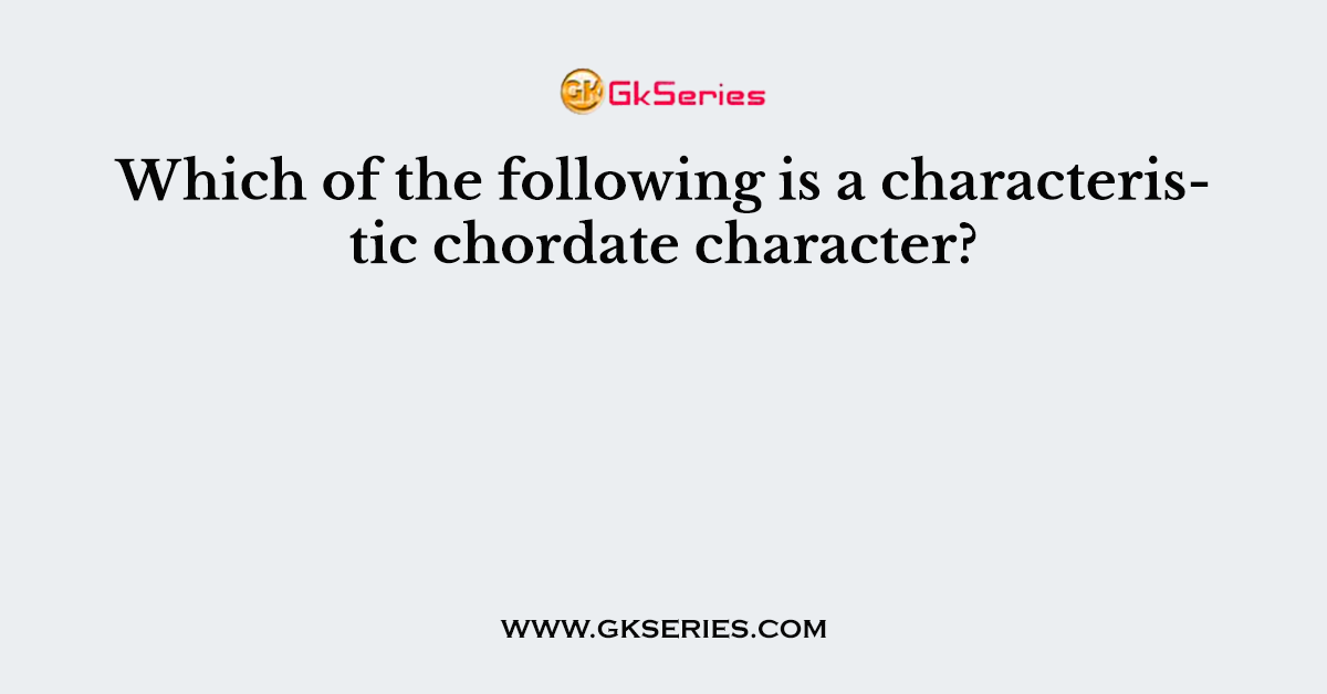 Which of the following is a characteristic chordate character?