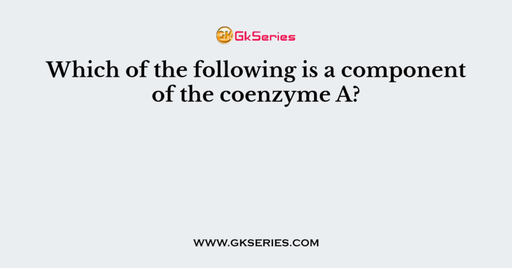 Which of the following is a component of the coenzyme A?