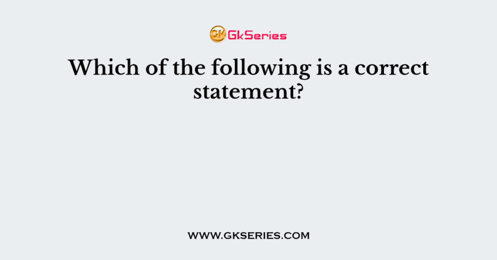 Which of the following is a correct statement?