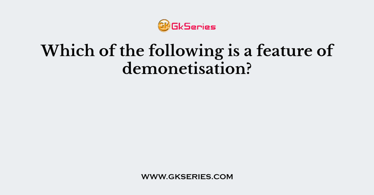 Which of the following is a feature of demonetisation?