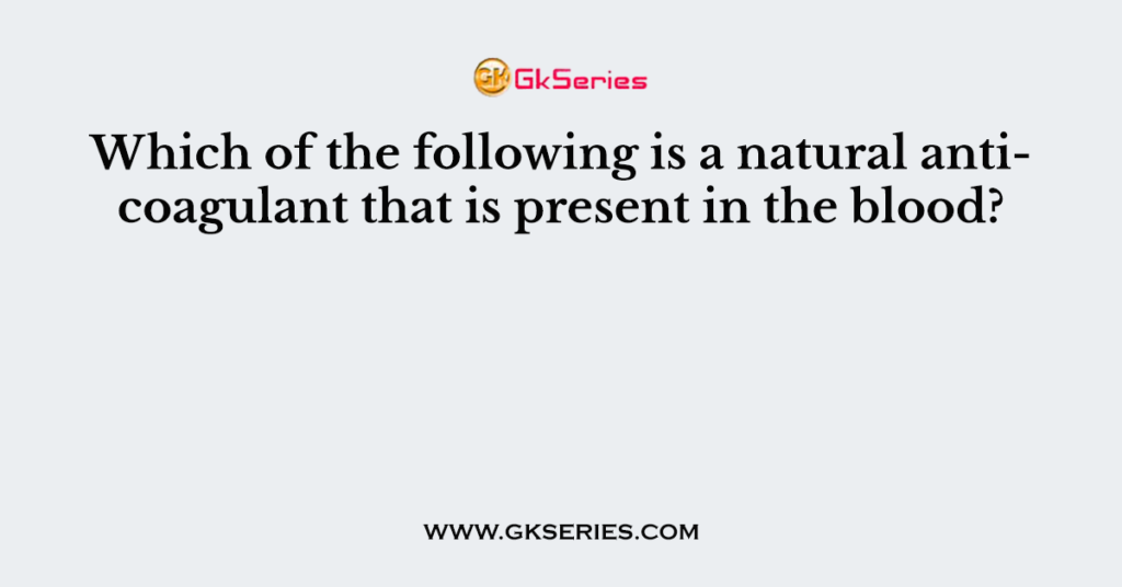 Which of the following is a natural anticoagulant that is present in the blood?