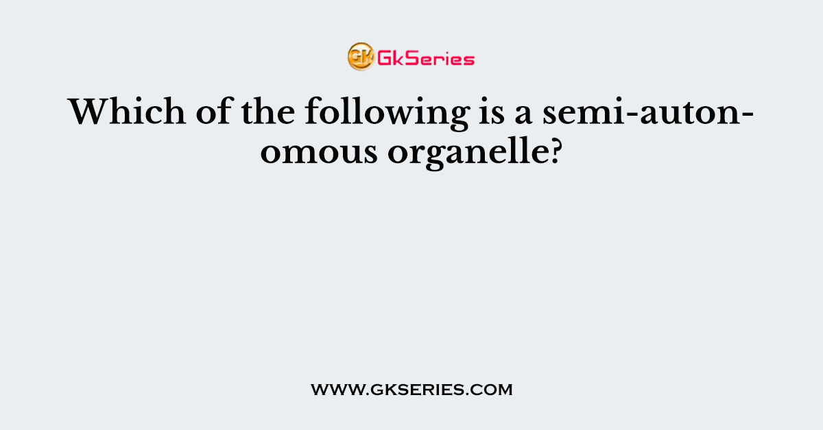 Which of the following is a semi-autonomous organelle?