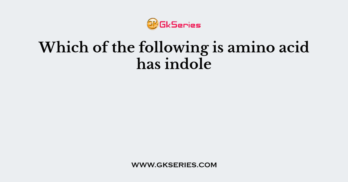 Which of the following is amino acid has indole