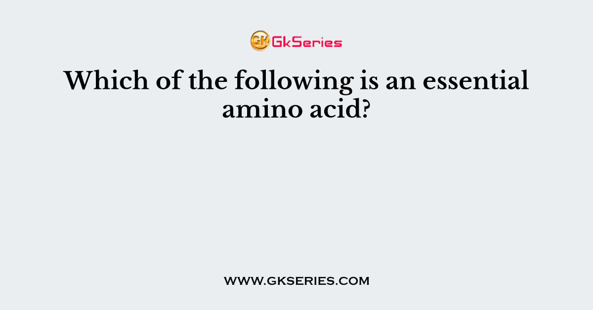 Which of the following is an essential amino acid?