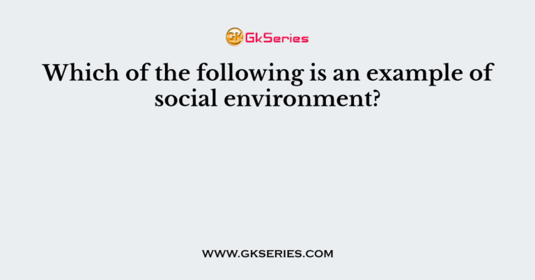 which-of-the-following-is-an-example-of-social-environment