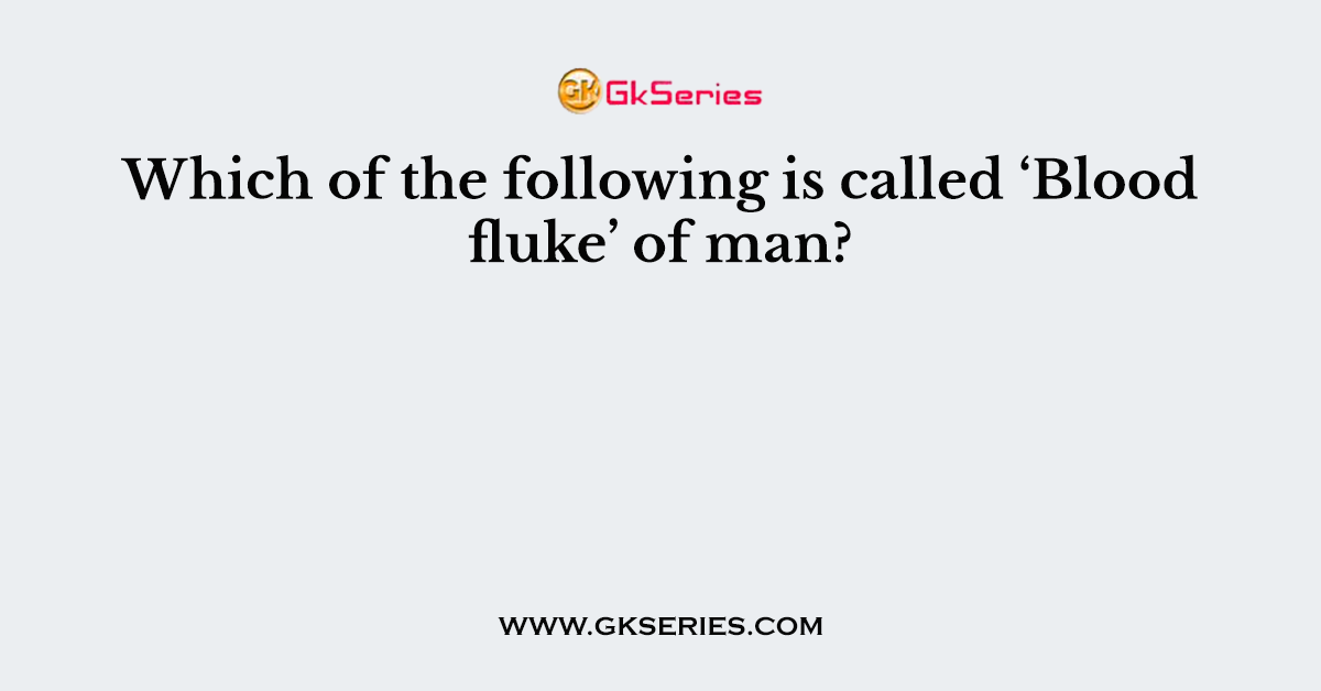 Which of the following is called ‘Blood fluke’ of man?