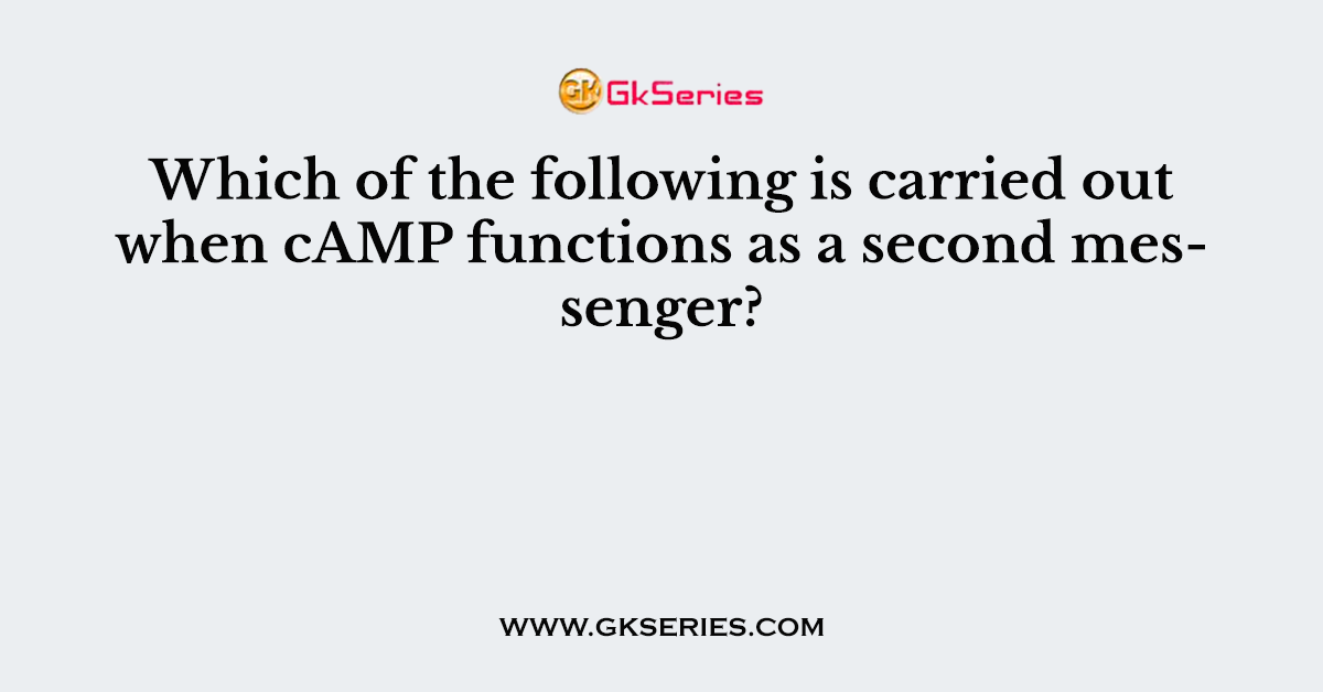 Which of the following is carried out when cAMP functions as a second messenger?