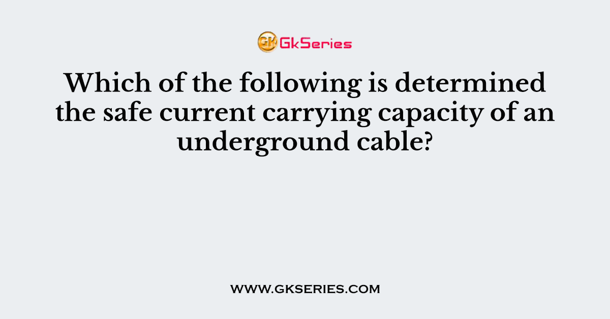 Which of the following is determined the safe current carrying capacity of an underground cable?