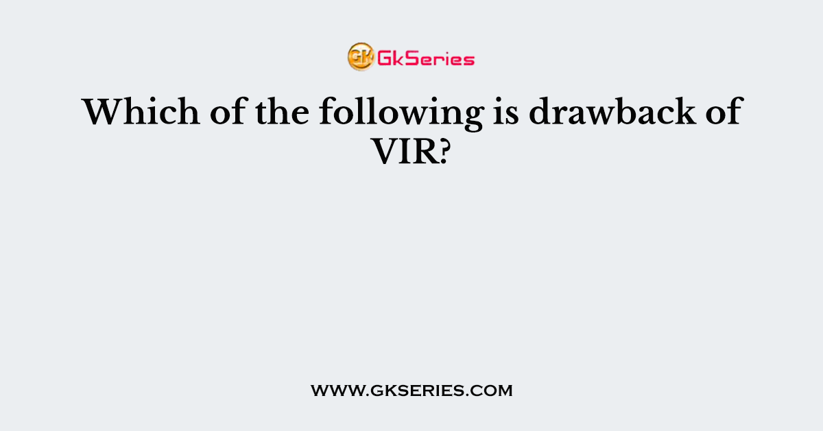 Which of the following is drawback of VIR?