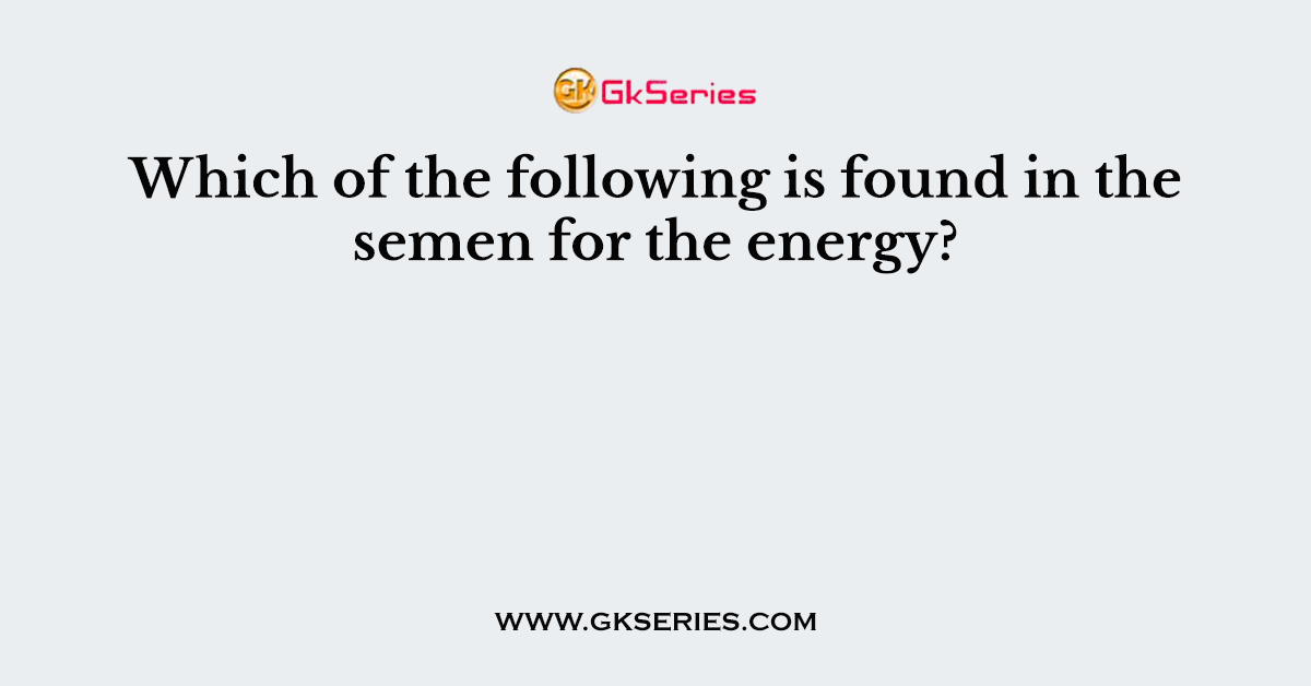 Which of the following is found in the semen for the energy?