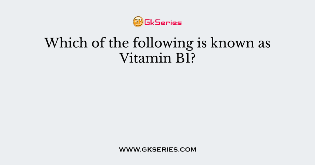 Which of the following is known as Vitamin B1?