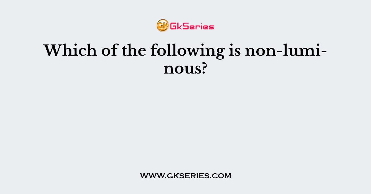 Which of the following is non-luminous?
