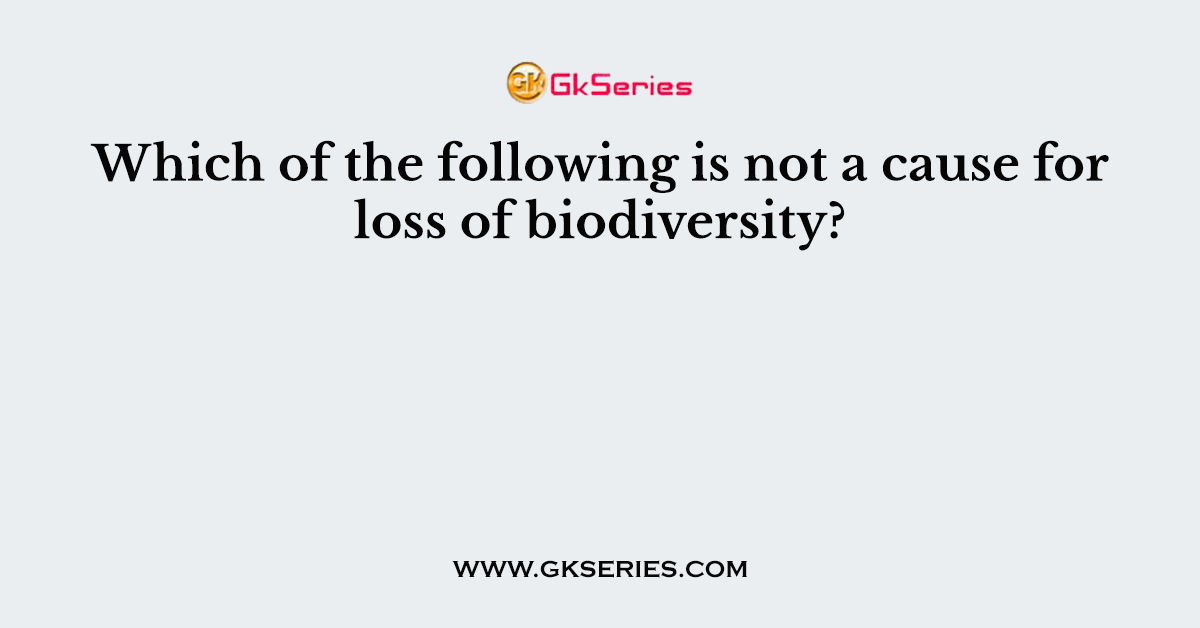 Which of the following is not a cause for loss of biodiversity?