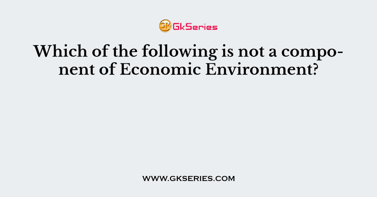 Which of the following is not a component of Economic Environment?