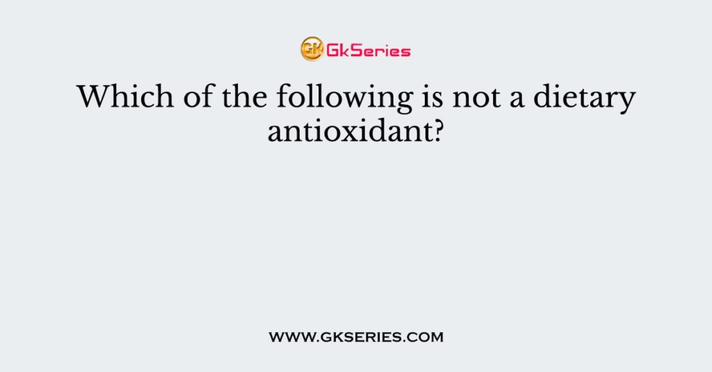 Which of the following is not a dietary antioxidant?