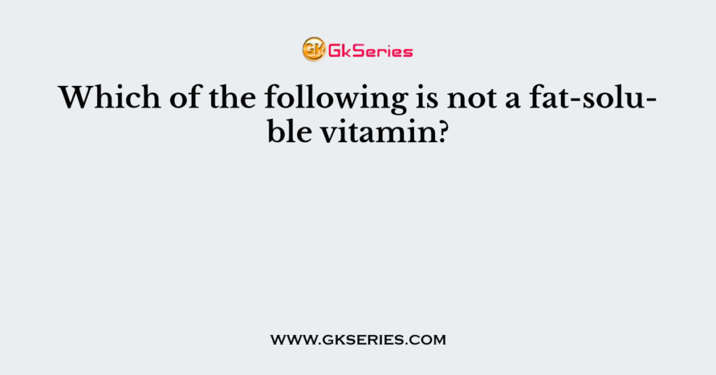 Which of the following is not a fat-soluble vitamin?