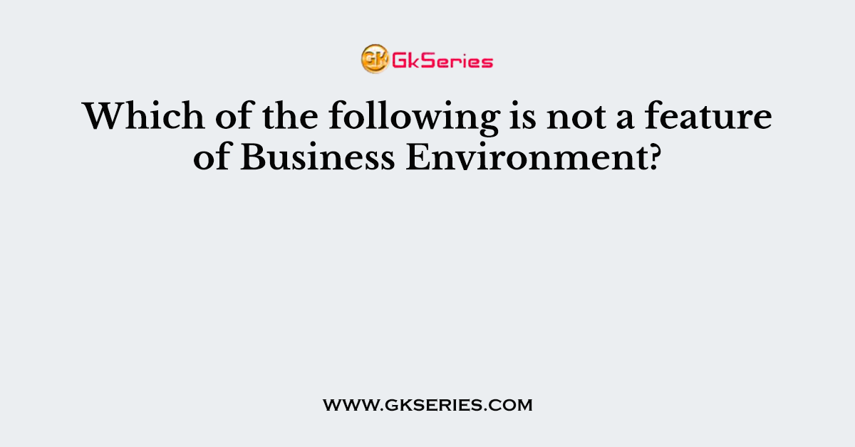 Which of the following is not a feature of Business Environment?