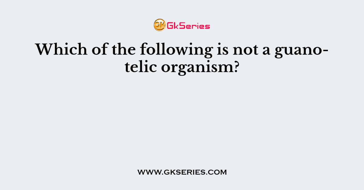Which of the following is not a guanotelic organism?