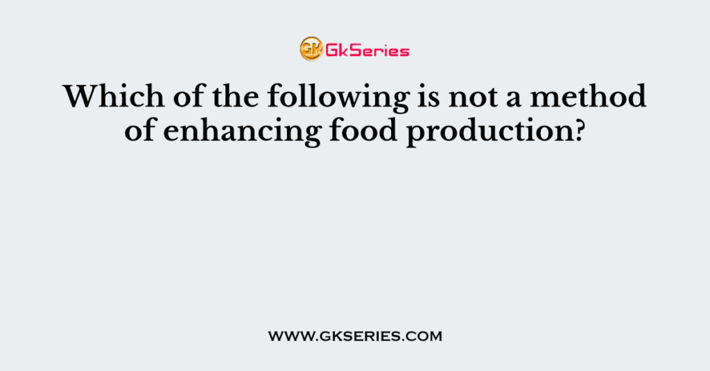 Which of the following is not a method of enhancing food production?