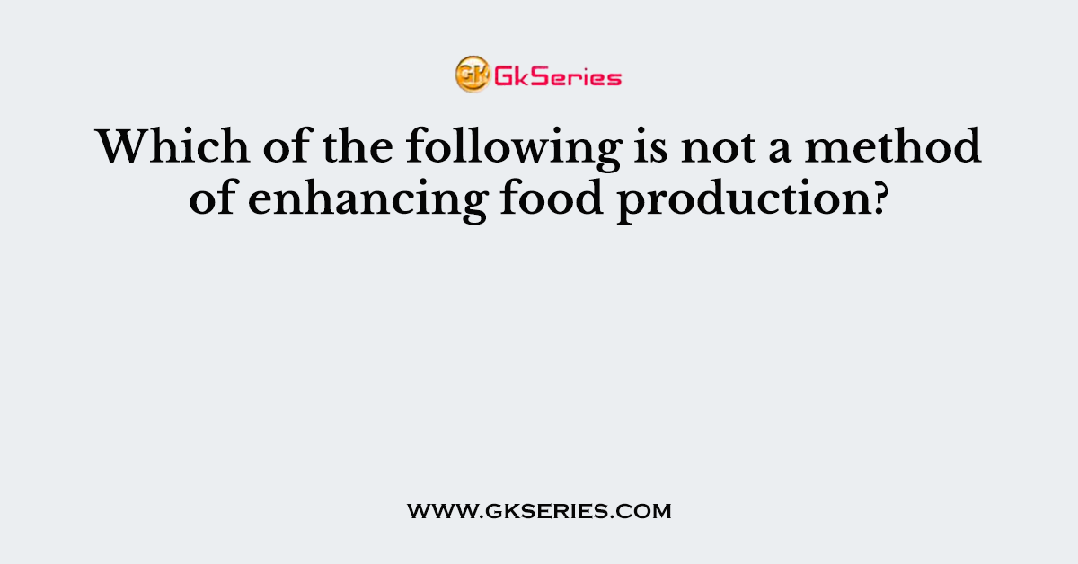 Which of the following is not a method of enhancing food production?
