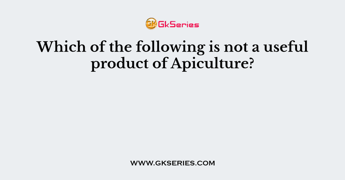 Which of the following is not a useful product of Apiculture?