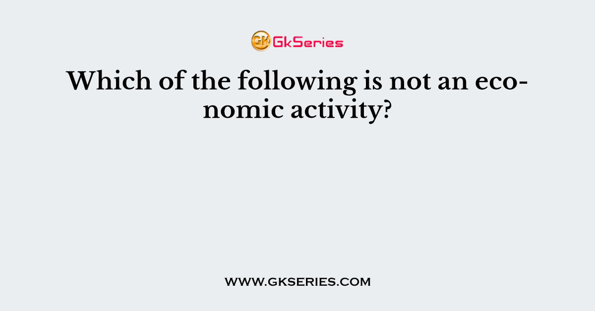Which of the following is not an economic activity?