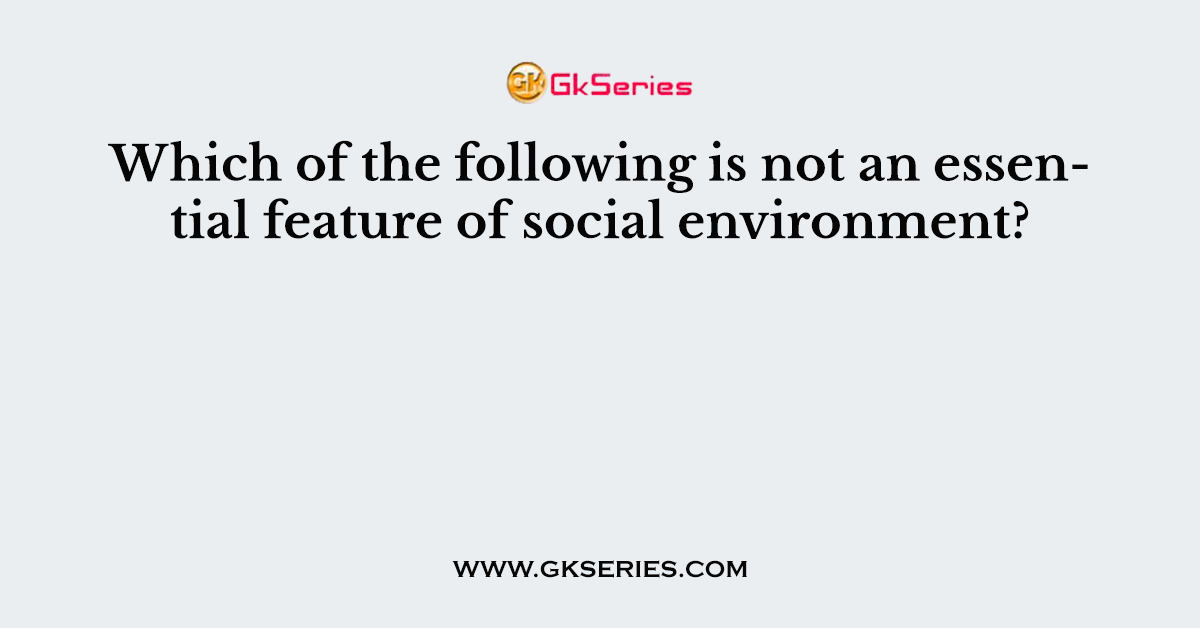 Which of the following is not an essential feature of social environment?