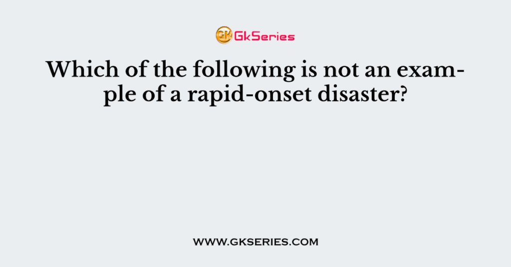 Which of the following is not an example of a rapid-onset disaster?