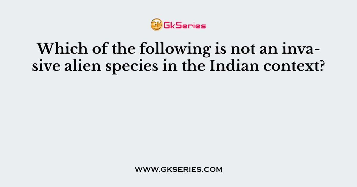 Which of the following is not an invasive alien species in the Indian context?