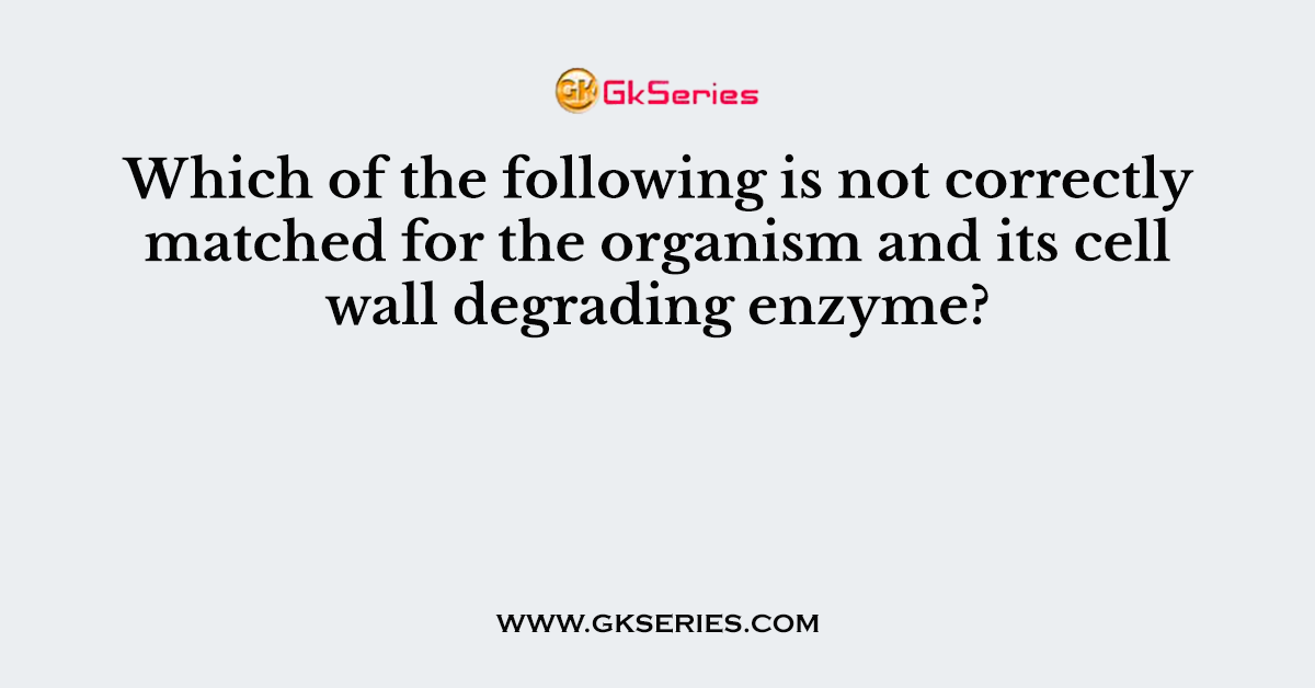 Which of the following is not correctly matched for the organism and its cell wall degrading enzyme?