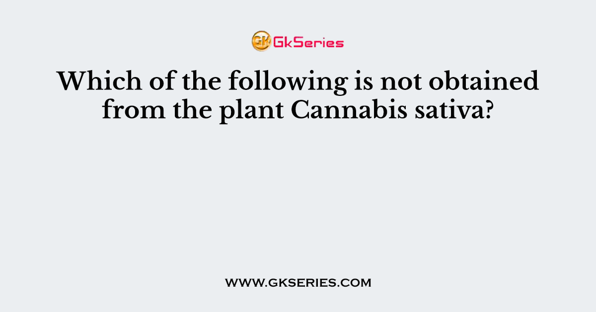 Which of the following is not obtained from the plant Cannabis sativa?