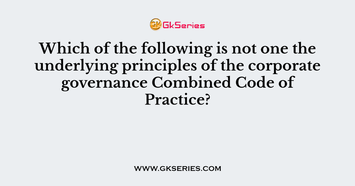 Which of the following is not one the underlying principles of the corporate governance Combined Code of Practice?
