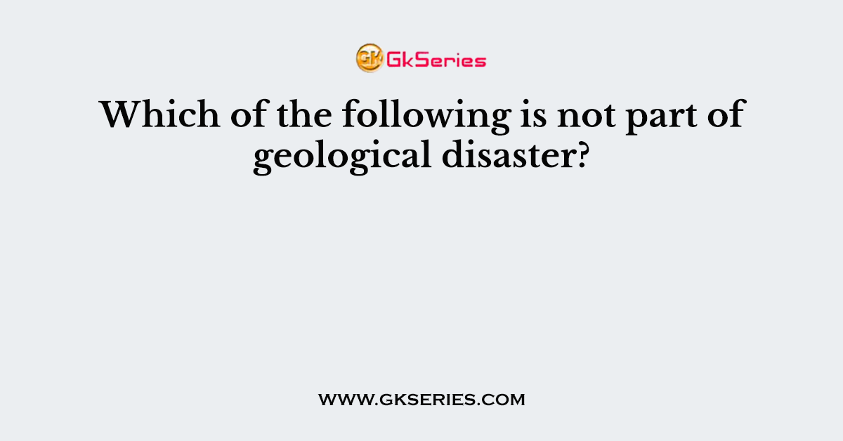 Which of the following is not part of geological disaster?