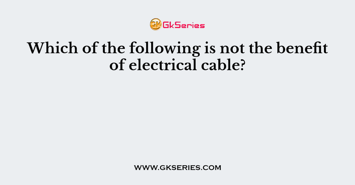 Which of the following is not the benefit of electrical cable?