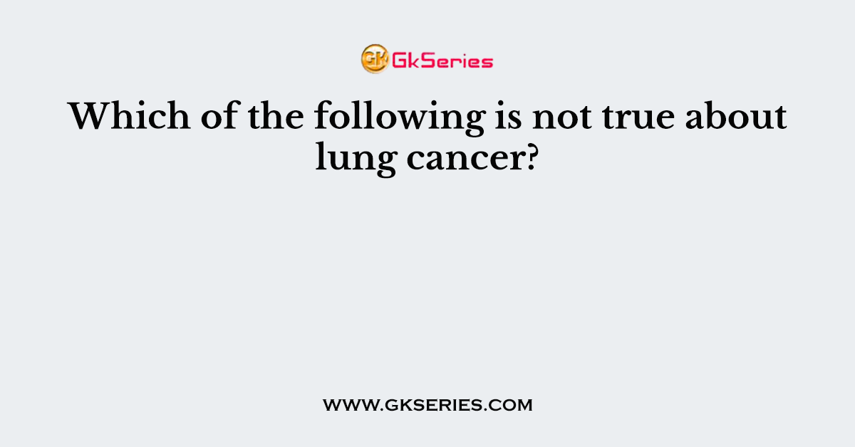 Which of the following is not true about lung cancer?