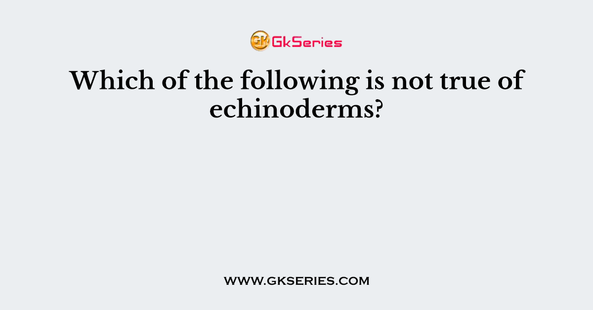 Which of the following is not true of echinoderms?