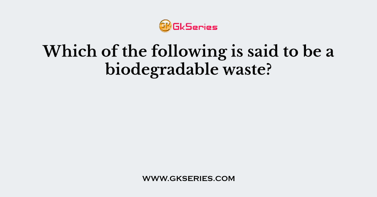 Which of the following is said to be a biodegradable waste?