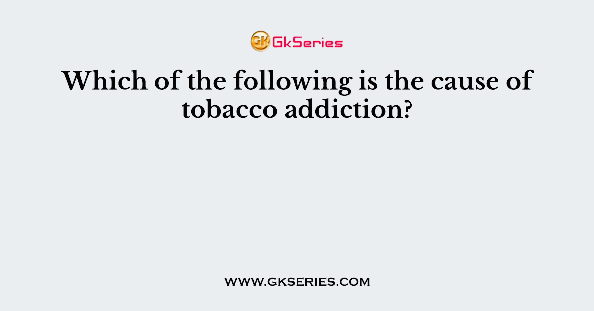 Which of the following is the cause of tobacco addiction?