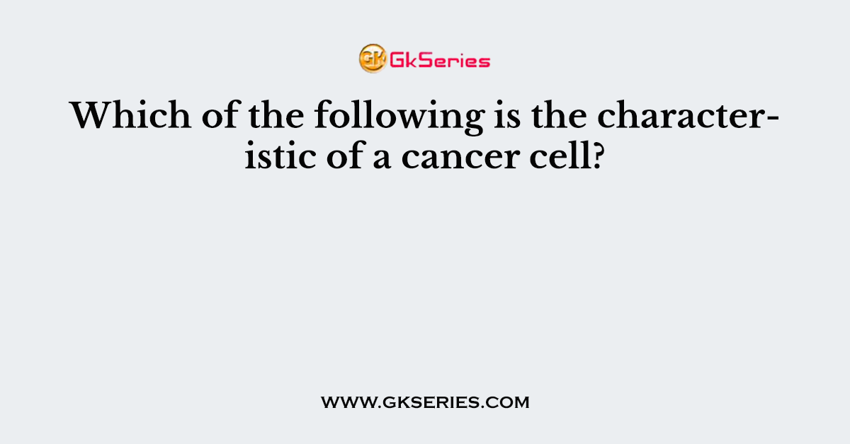 Which of the following is the characteristic of a cancer cell?