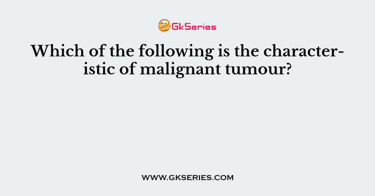 Which of the following is the characteristic of malignant tumour?