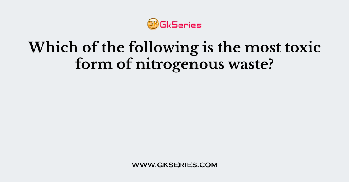 Which of the following is the most toxic form of nitrogenous waste?
