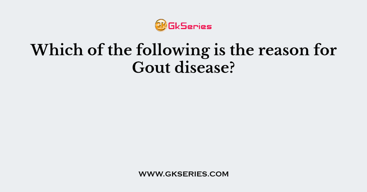 Which of the following is the reason for Gout disease?